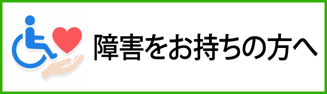 障害をお持ちの方へ